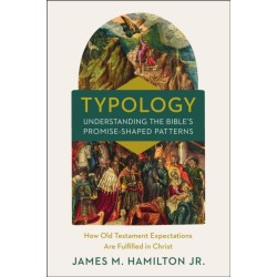 Typology-Understanding the Bible's Promise-Shaped Patterns: How Old Testament Expectations are Fulfilled in Christ