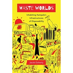 Waste Worlds: Inhabiting Kampala's Infrastructures of Disposability