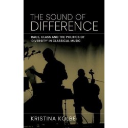 The Sound of Difference: Race, Class and the Politics of 'Diversity' in Classical Music