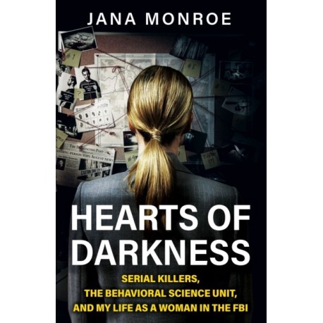 Hearts of Darkness: Serial Killers, the Behavioral Science Unit, and My Life as a Woman in the FBI