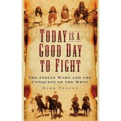 Today is a Good Day to Fight: The Indian Wars and the Conquest of the West