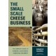 The Small-Scale Cheese Business: The Complete Guide to Running a Successful Farmstead Creamery