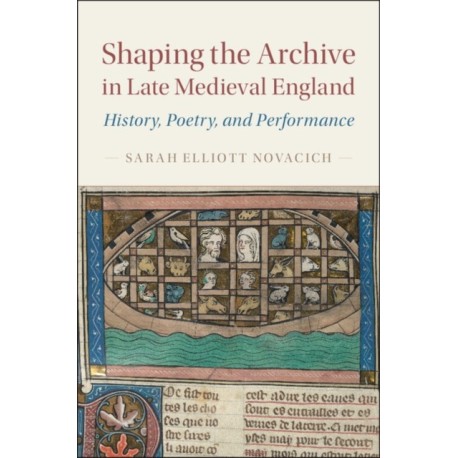 Shaping the Archive in Late Medieval England: History, Poetry, and Performance