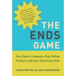 The Ends Game: How Smart Companies Stop Selling Products and Start Delivering Value