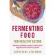 Fermenting Food for Healthy Eating: Delicious probiotic recipes to boost your digestive and immune systems