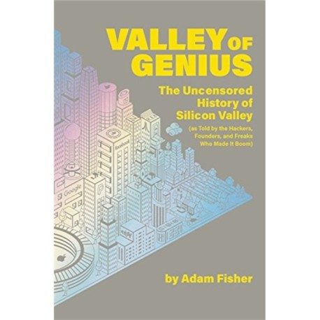 Valley of Genius: The Uncensored History of Silicon Valley (As Told by the Hackers, Founders, and Freaks Who Made It Boom)