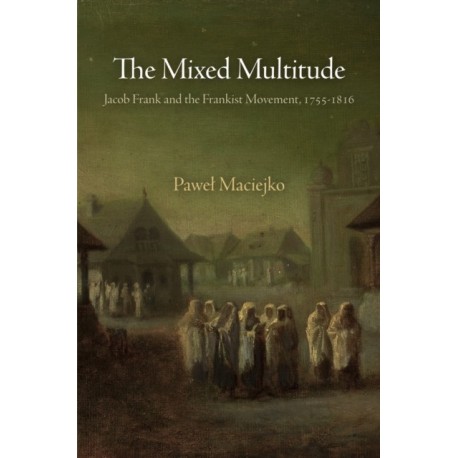 The Mixed Multitude: Jacob Frank and the Frankist Movement, 1755-1816