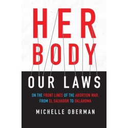 Her Body, Our Laws: On the Front Lines of the Abortion War, from El Salvador to Oklahoma