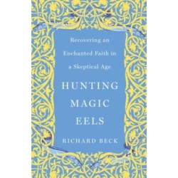 Hunting Magic Eels: Recovering an Enchanted Faith in a Skeptical Age