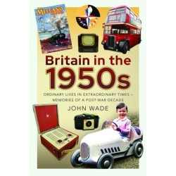 Britain in the 1950s: Ordinary Lives in Extraordinary Times - Memories of a Post-War Decade