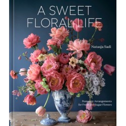 A Sweet Floral Life: Romantic Arrangements for Fresh and Sugar Flowers
