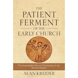 The Patient Ferment of the Early Church – The Improbable Rise of Christianity in the Roman Empire: The Improbable Rise of Christianity in the Roman Empire