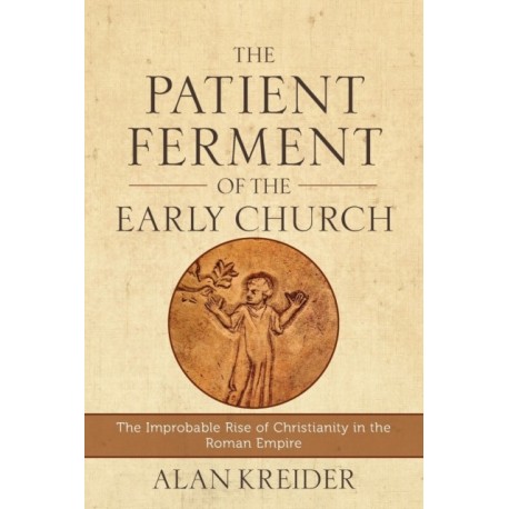 The Patient Ferment of the Early Church – The Improbable Rise of Christianity in the Roman Empire: The Improbable Rise of Christianity in the Roman Empire