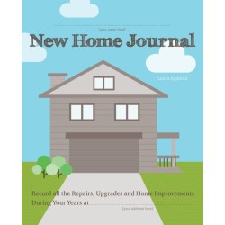 New Home Journal: Record All the Repairs, Upgrades and Home Improvements During Your Years at...