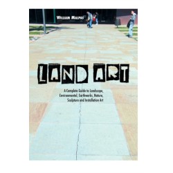 Land Art: A Complete Guide to Landscape, Environmental, Earthworks, Nature, Sculpture and Installation Art