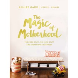 The Magic of Motherhood: The Good Stuff, the Hard Stuff, and Everything In Between