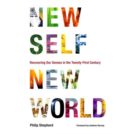 New Self, New World: Recovering Our Senses in the Twenty-First Century