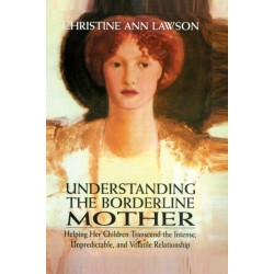 Understanding the Borderline Mother: Helping Her Children Transcend the Intense, Unpredictable, and Volatile Relationship