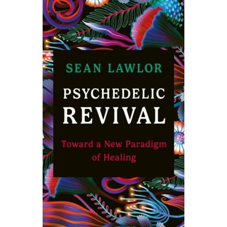 Psychedelic Revival: Toward a New Paradigm of Healing