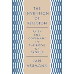 The Invention of Religion: Faith and Covenant in the Book of Exodus