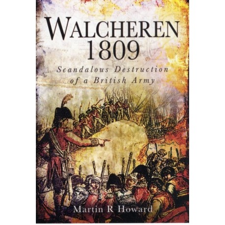 Walcheren 1809: Scandalous Destruction of a British Army