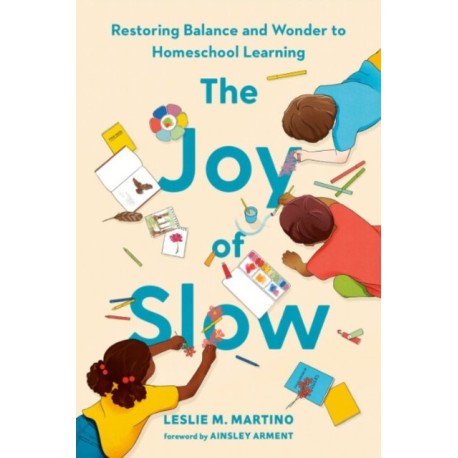 The Joy of Slow: Restoring Balance and Wonder to Homeschool Learning