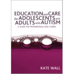 Education and Care for Adolescents and Adults with Autism: A Guide for Professionals and Carers