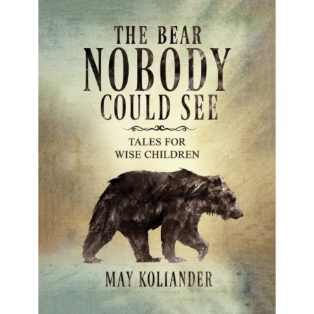 The Bear Nobody Could See: Tales for wise children