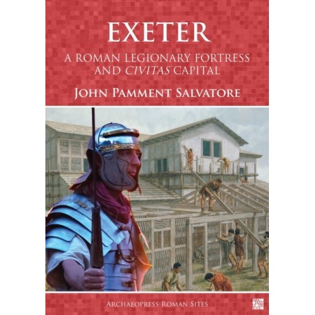 Exeter: A Roman Legionary Fortress and Civitas Capital: A Roman Legionary Fortress and Civitas Capital