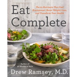 Eat Complete: The 21 Nutrients That Fuel Brainpower, Boost Weight Loss, and Transform Your Health