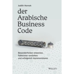 Der Arabische Business Code: Besonderheiten erkennen, Fallstricke verstehen und erfolgreich kommunizieren