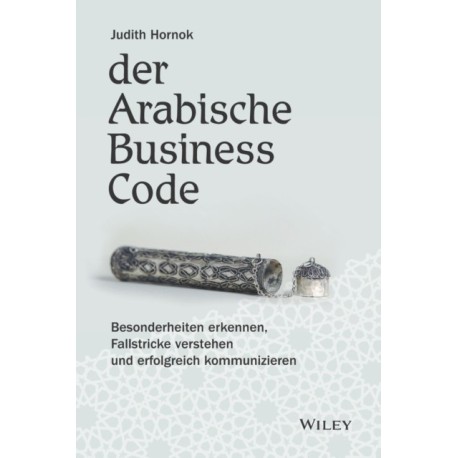Der Arabische Business Code: Besonderheiten erkennen, Fallstricke verstehen und erfolgreich kommunizieren