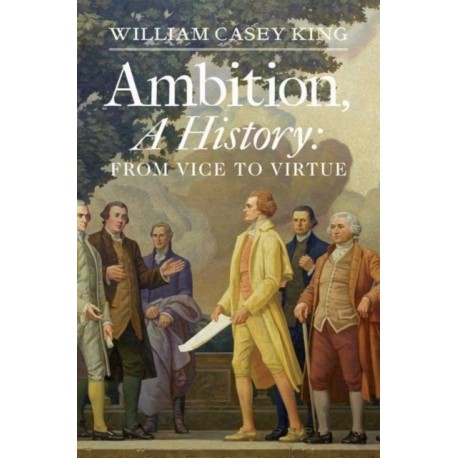 Ambition, A History: From Vice to Virtue