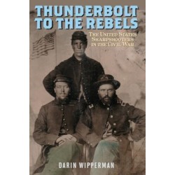Thunderbolt to the Rebels: The United States Sharpshooters in the Civil War
