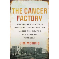 The Cancer Factory: Industrial Chemicals, Corporate Deception, and the Hidden Deaths of American Workers
