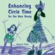 Enhancing Circle Time for the Very Young: Activities for 3 to 7 Year Olds to Do before, During and after Circle Time