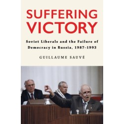 Suffering Victory: Soviet Liberals and the Failure of Democracy in Russia, 1987–1993