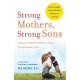 Strong Mothers, Strong Sons: Lessons Mothers Need to Raise Extraordinary Men