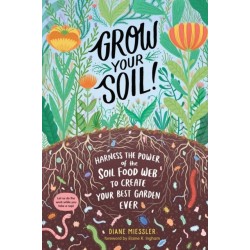 Grow Your Soil!: Harness the Power of the Soil Food Web to Create Your Best Garden Ever