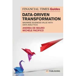 The Financial Times Guide to Data-Driven Transformation: How to drive substantial business value with data analytics