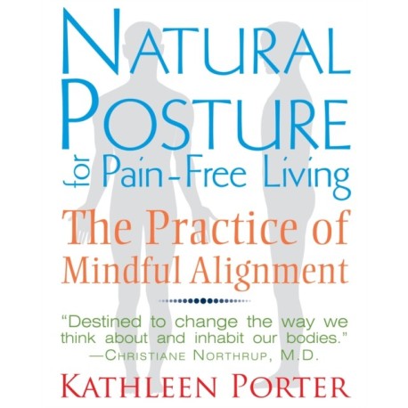 Natural Posture for Pain-Free Living: The Practice of Mindful Alignment