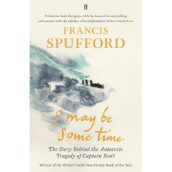 I May Be Some Time: The Story Behind the Antarctic Tragedy of Captain Scott