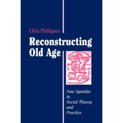 Reconstructing Old Age: New Agendas in Social Theory and Practice