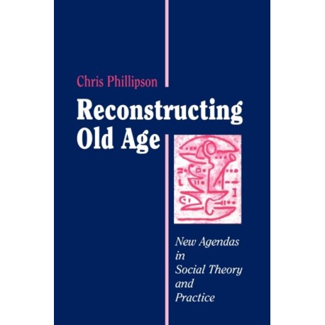 Reconstructing Old Age: New Agendas in Social Theory and Practice