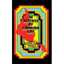 In Defense of Common Life: The Essential Political and Theoretical Works of Raquel Gutierrez Aguilar