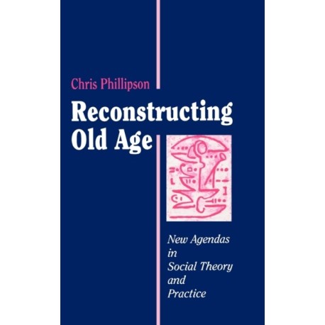 Reconstructing Old Age: New Agendas in Social Theory and Practice