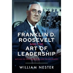 Franklin D. Roosevelt and the Art of Leadership: Battling the Great Depression and the Axis Powers