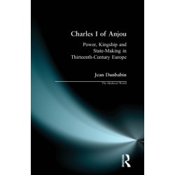 Charles I of Anjou: Power, Kingship and State-making in Thirteenth-century Europe