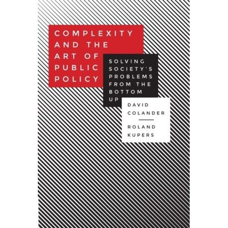 Complexity and the Art of Public Policy: Solving Society's Problems from the Bottom Up
