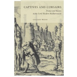 Captives and Corsairs: France and Slavery in the Early Modern Mediterranean